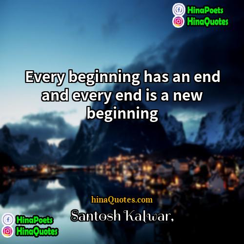 Santosh Kalwar Quotes | Every beginning has an end and every